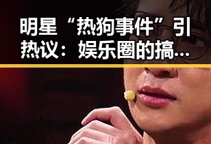 明星“热狗事件”引热议：娱乐圈的搞笑真相你知道吗？