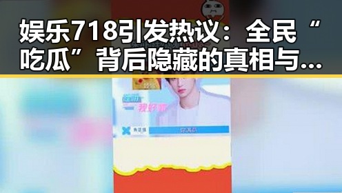 娱乐718引发热议：全民“吃瓜”背后隐藏的真相与反思