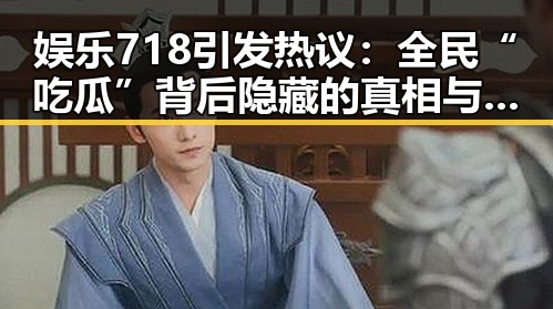 娱乐718引发热议：全民“吃瓜”背后隐藏的真相与反思