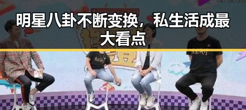 明星八卦不断变换，私生活成最大看点