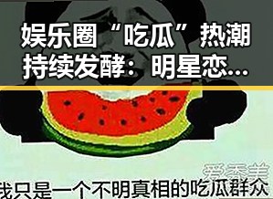 娱乐圈“吃瓜”热潮持续发酵：明星恋情、出轨、家庭纷争引发热议