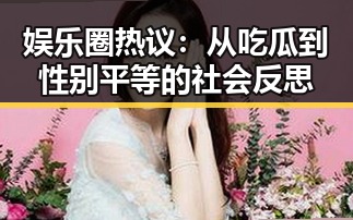 娱乐圈热议：从吃瓜到性别平等的社会反思