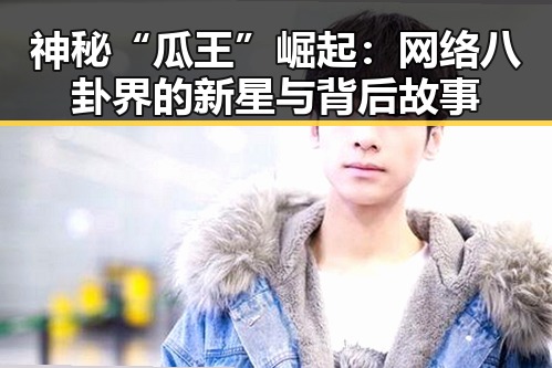 神秘“瓜王”崛起：网络八卦界的新星与背后故事