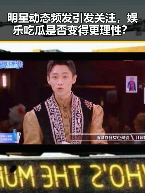 明星动态频发引发关注，娱乐吃瓜是否变得更理性？