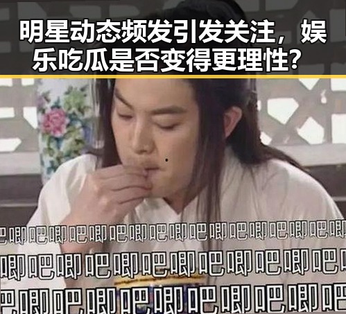 明星动态频发引发关注，娱乐吃瓜是否变得更理性？