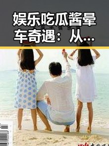 娱乐吃瓜酱晕车奇遇：从狂欢到“晕车”背后的层层反差