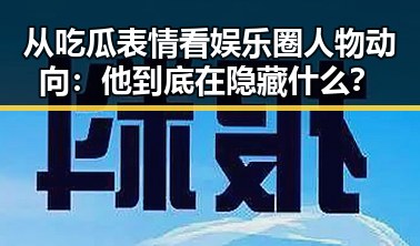 从吃瓜表情看娱乐圈人物动向：他到底在隐藏什么？