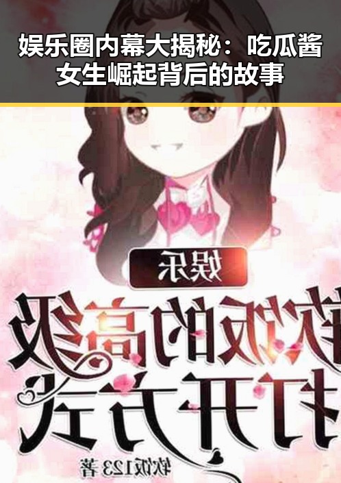 娱乐圈内幕大揭秘：吃瓜酱女生崛起背后的故事