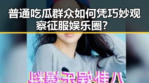 普通吃瓜群众如何凭巧妙观察征服娱乐圈？